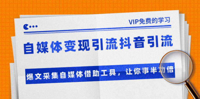 准哥自媒体变现引流抖音引流+爆文采集自媒体借助工具，让你事半功倍（附素材）-绝版学习资料库
