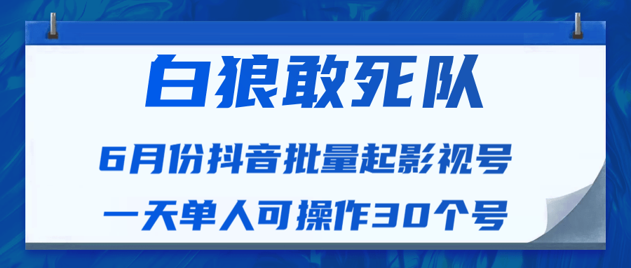 白狼敢死队最新抖音短视频批量起影视号（一天单人可操作30个号）视频课程-绝版学习资料库