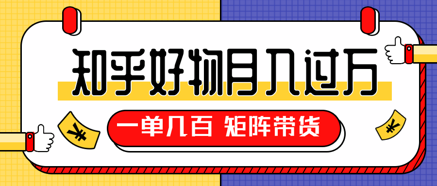 知乎好物推荐独家操作详解，一单能赚几百元上千元，矩阵带货月入过万（共5节视频）-绝版学习资料库