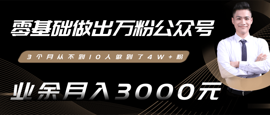 零基础做出万粉公众号，3个月从不到10人做到了4W+粉，业余月入3000-8000元(完结)-绝版学习资料库