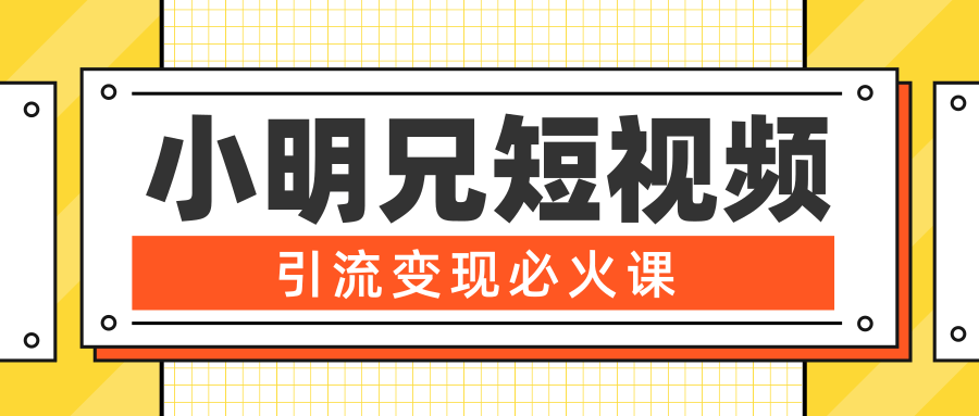 小明兄短视频引流变现必火课，最强dou+玩法 超级变现法则，两天直播间涨粉20w+-绝版学习资料库
