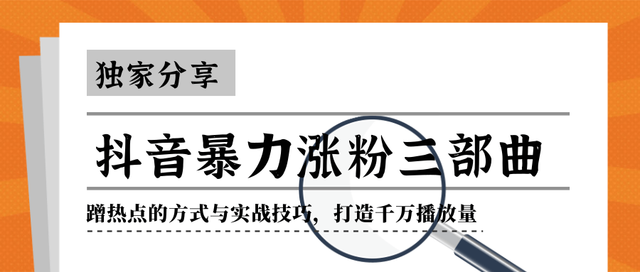 抖音暴力涨粉三部曲！独家分享蹭热点的方式与实战技巧，打造千万播放量-绝版学习资料库