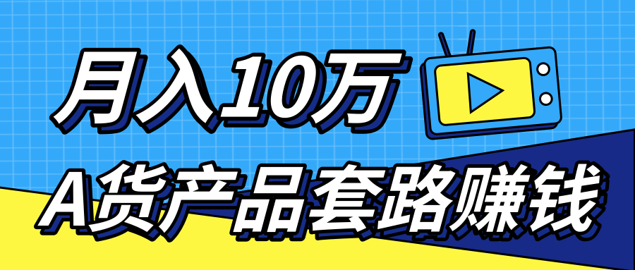 新媒体流量A货高仿产品套路快速赚钱，实现每月收入10万+（视频教程）-绝版学习资料库