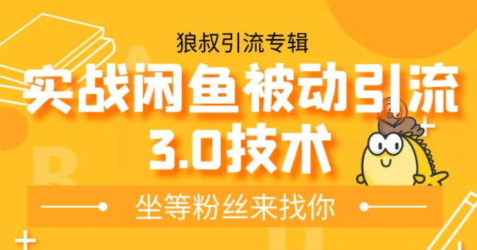 狼叔实战闲鱼被动引流3.0技术，无限上架玩法，免费送被动引流，高阶玩法实战总结-绝版学习资料库