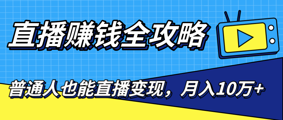 直播赚钱全攻略，0粉丝流量玩法，普通人也能直播变现，月入10万+（25节视频）-绝版学习资料库
