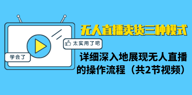 无人直播卖货三种模式：详细深入地展现无人直播的操作流程（共2节视频）-绝版学习资料库