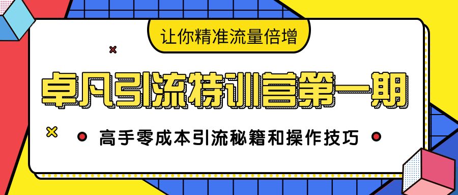 卓凡引流特训营第一期：高手零成本引流秘籍和操作技巧，让你精准流量倍增-绝版学习资料库