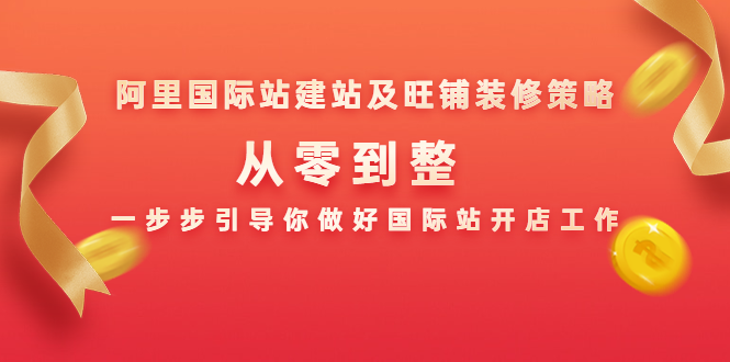 阿里国际站建站及旺铺装修策略：从零到整，一步步引导你做好国际站开店工作-绝版学习资料库
