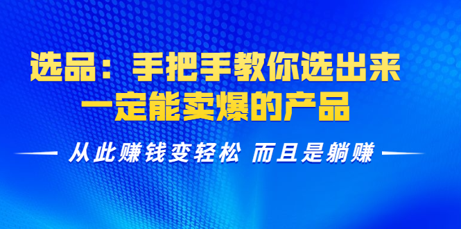 选品：手把手教你选出来，一定能卖爆的产品 从此赚钱变轻松 而且是躺赚-绝版学习资料库