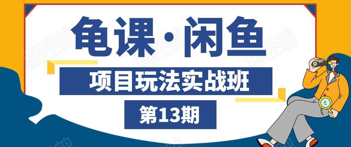 龟课·闲鱼项目玩法实战班第13期，轻松玩转闲鱼，多渠道多方法引流到私域流量池-绝版学习资料库