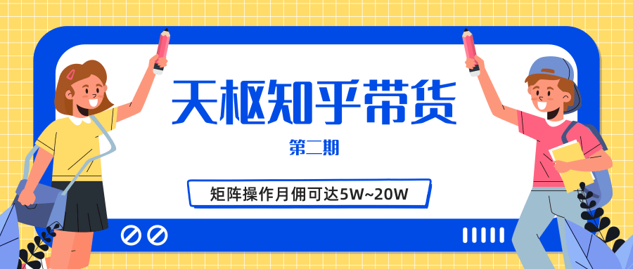 天枢知乎带货第二期，单号操作月佣在3K~1W,矩阵操作月佣可达5W~20W-绝版学习资料库