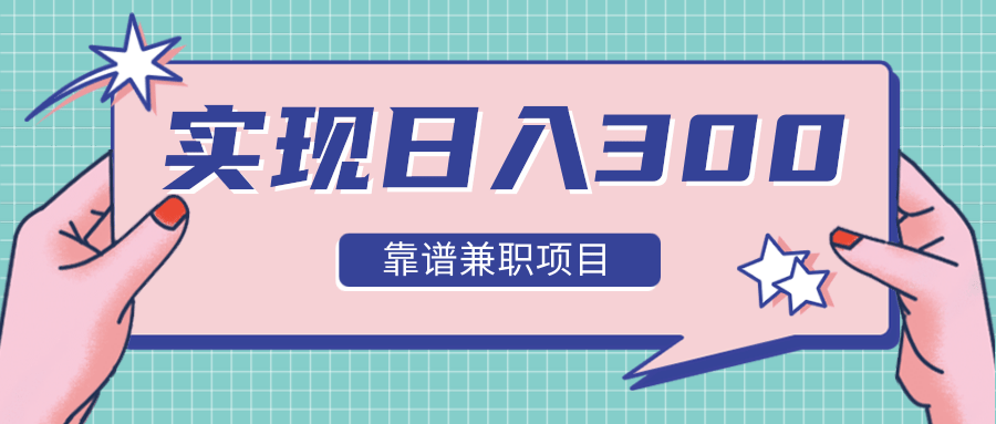 实现日入300元推荐靠谱兼职项目，精心筛选出12类靠谱兼职，走出兼职陷阱！-绝版学习资料库