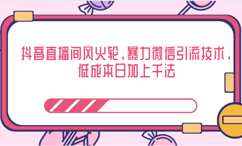 抖音直播间风火轮，暴力微信引流技术，低成本日加上千法-绝版学习资料库