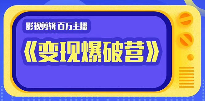 百万主播影视剪辑《影视变现爆破营》揭秘影视号6大维度，边学边变现-绝版学习资料库