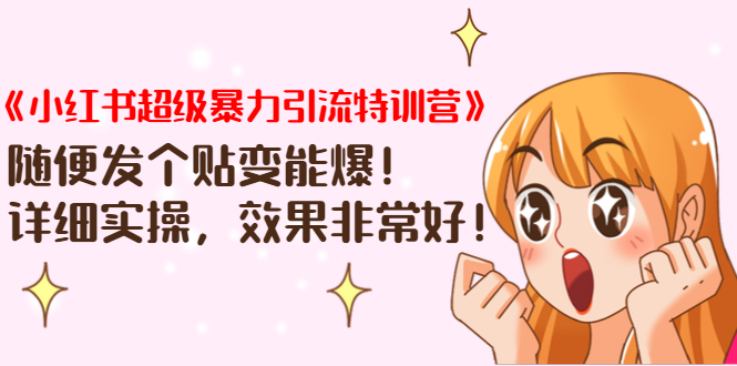 《小红书超级暴力引流特训营》随便发个贴变能爆，详细实操，效果非常好！-绝版学习资料库