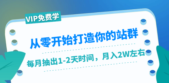 从零开始打造你的站群：1个月只需要你抽出1-2天时间，月入2W左右（25节课）-绝版学习资料库
