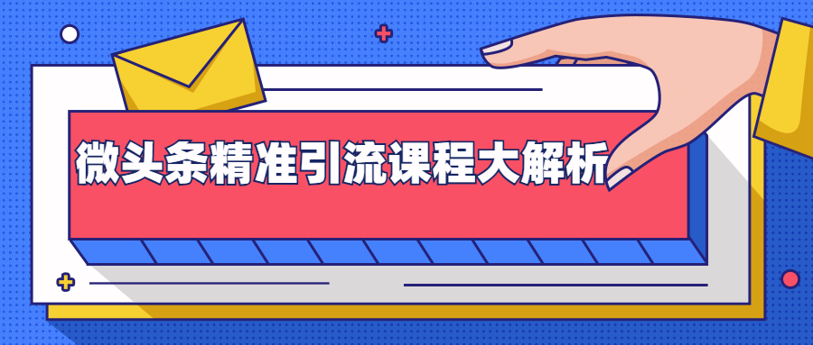 微头条精准引流课程大解析：多个实操案例与玩法，2天2W+流量（视频课程）-绝版学习资料库