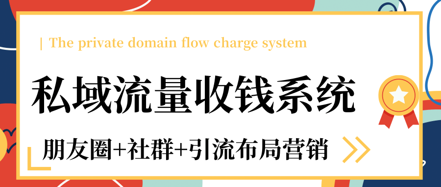 私域流量收钱系统课程（朋友圈+社群+引流布局营销）12节课完结-绝版学习资料库