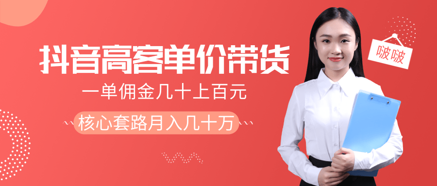抖音高单价带货项目，一单佣金几十上百元，核心套路月入几十万（共3节）-绝版学习资料库