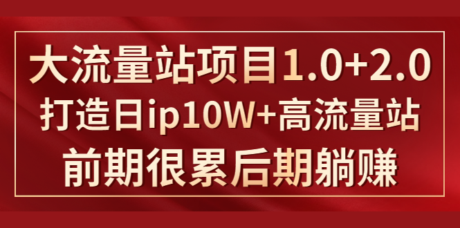 《大流量站项目1.0+2.0》打造日IP10W+高流量站，前期很累后期躺赚-绝版学习资料库