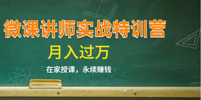 《微课讲师实战特训营》在家授课，永续赚钱，月入过万（14堂干货课程）-绝版学习资料库