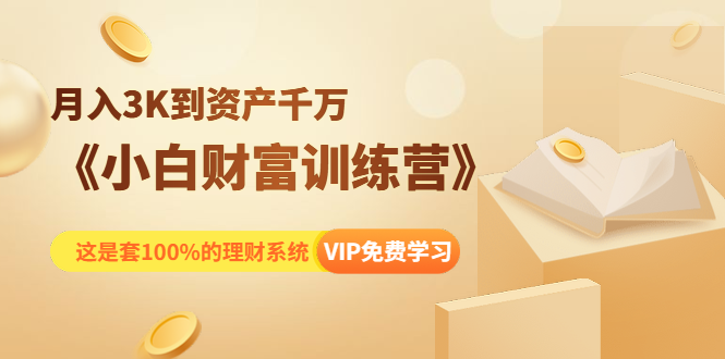 《小白财富训练营》月入3K到资产千万，这是套100%的理财系统（11节课）-绝版学习资料库