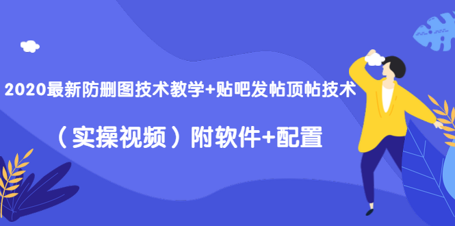 2020最新防删图技术教学+贴吧发帖顶帖技术（实操视频）附软件+配置-绝版学习资料库