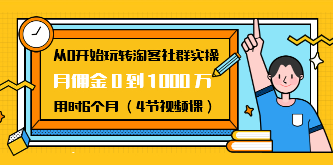 从0开始玩转淘客社群实操：月佣金0到1000万用时6个月（4节视频课）-绝版学习资料库