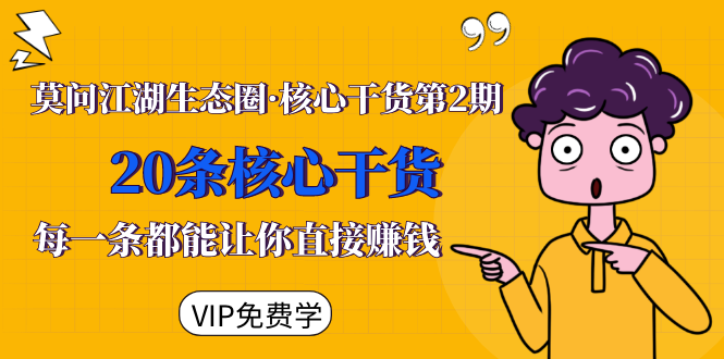 莫问江湖生态圈·核心干货第2期，20条核心干货，每一条都能让你直接赚钱-绝版学习资料库