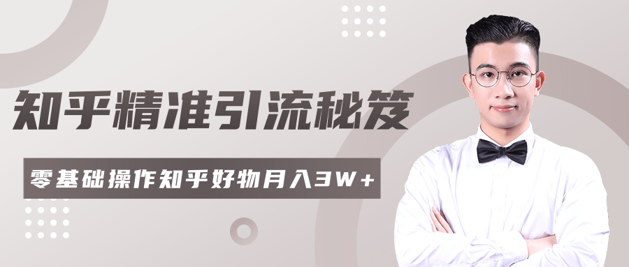 2020最新知乎精准引流秘笈，零基础操作轻松月入3W+-绝版学习资料库