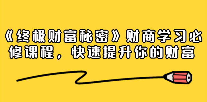 《终极财富秘密》财商学习必修课程，快速提升你的财富（18节视频课）-绝版学习资料库