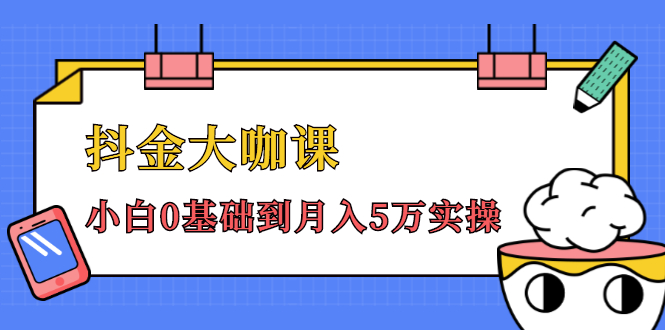 抖金大咖课：少奇全年52节抖音变现魔法课，小白0基础到月入5万实操-绝版学习资料库