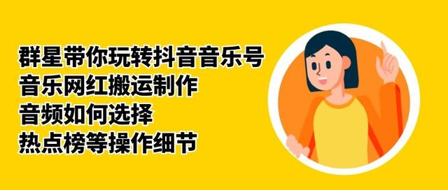 群星带你玩转抖音音乐号，音乐网红搬运制作，音频如何选择，热点榜等操作细节-绝版学习资料库