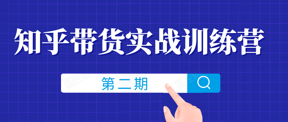 知乎带货实战训练营线上第2期，一步步教您如何通过知乎带货，建立长期被动收入通道-绝版学习资料库