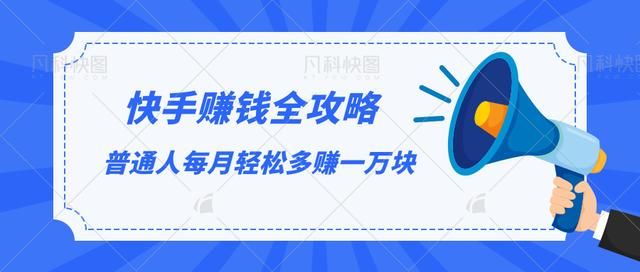 快手赚钱全攻略，普通人每月轻松多赚一万块-绝版学习资料库