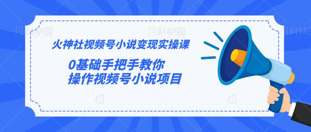 火神社视频号小说变现实操课：0基础手把手教你操作视频号小说项目-绝版学习资料库