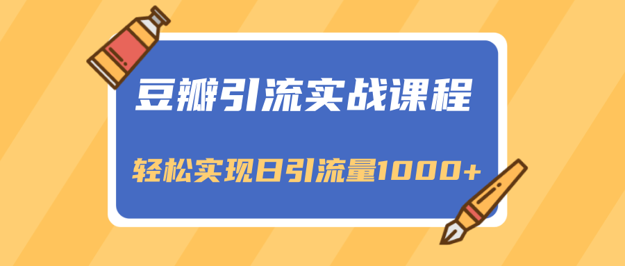 豆瓣引流实战课程，一个既能引流又能变现的渠道，轻松实现日引流量1000+-绝版学习资料库