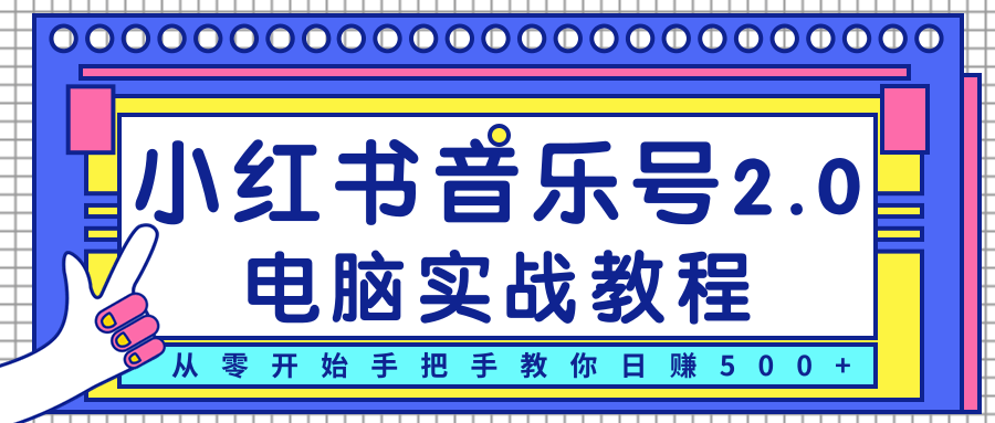 柚子小红书音乐号2.0电脑实战教程，从零开始手把手教你日赚500+-绝版学习资料库