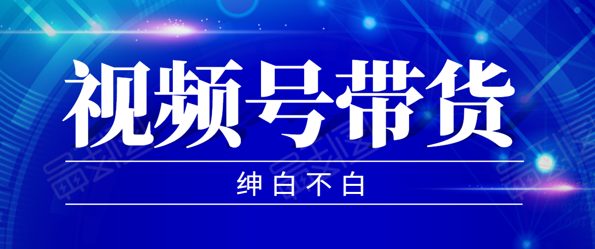 视频号带货红利项目，完整的从上手到出单的教程，单个账号稳定在300元左右-绝版学习资料库