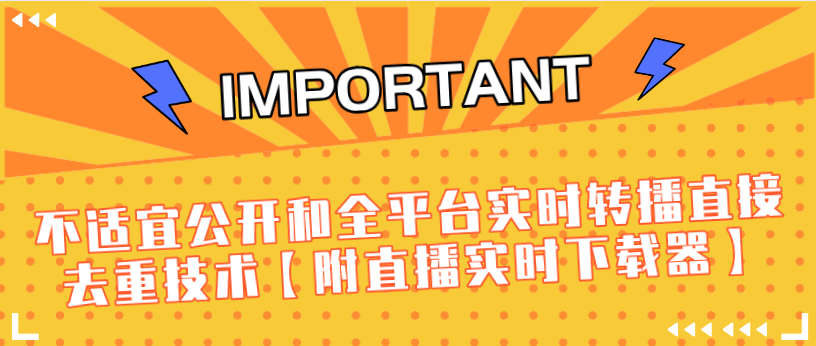 J总9月抖音最新课程：不适宜公开和全平台实时转播直接去重技术【附直播实时下载器】-绝版学习资料库