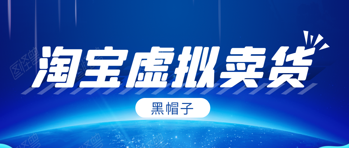 黑帽子淘宝虚拟卖货项目，单店每月收入5000+-绝版学习资料库