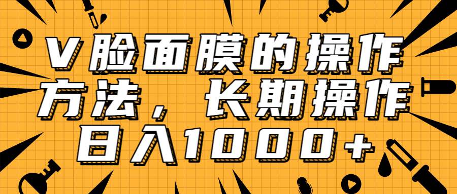 抖音上很火的V脸面膜赚钱方法，可长期操作稳定日入1000+-绝版学习资料库