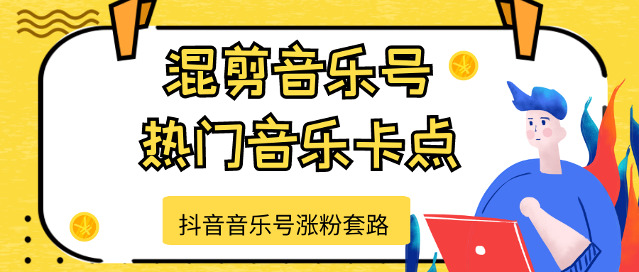 抖音音乐号涨粉套路，音乐号涨粉之混剪音乐号【热门音乐卡点】-绝版学习资料库