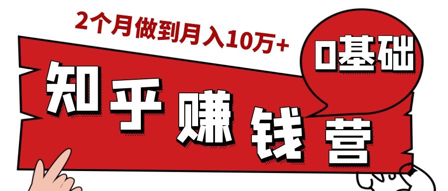 知乎赚钱实战营，0门槛，每天1小时，从月入2000到2个月做到月入10万+-绝版学习资料库