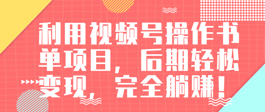 视频号操作书单变现项目，后期轻松变现，完全躺赚日入300至500元-绝版学习资料库