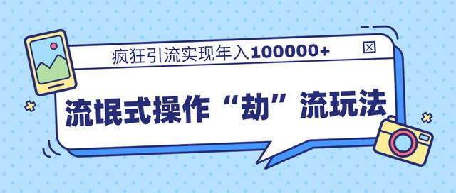 团队内部课程，流氓式操作“劫”流玩法,疯狂引流实现年入100000+-绝版学习资料库