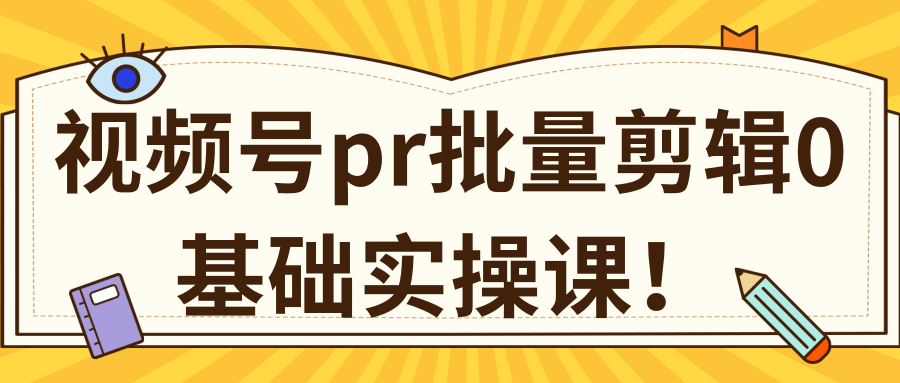 视频号PR批量剪辑0基础实操课，PR批量处理伪原创一分钟一个视频【共2节】-绝版学习资料库