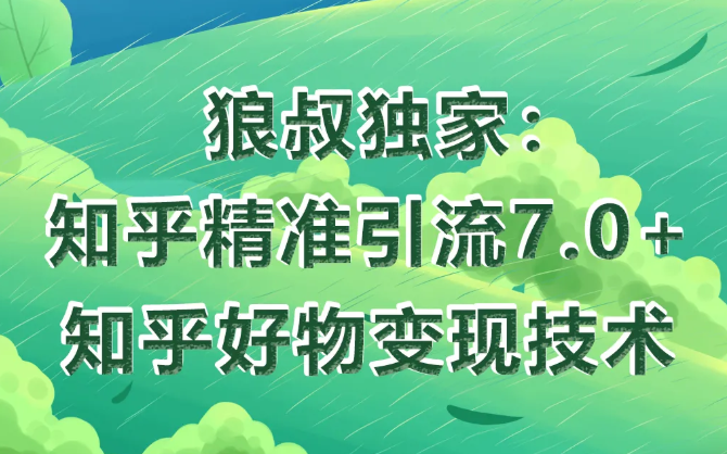 狼叔知乎精准引流7.0+知乎好物变现技术课程-绝版学习资料库