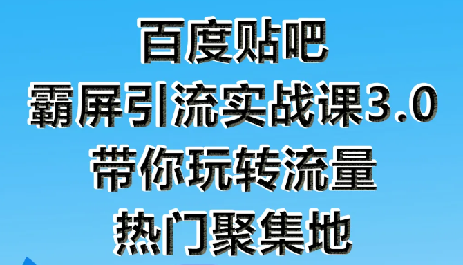 狼叔百度贴吧霸屏引流实战课3.0，带你玩转流量热门聚集地-绝版学习资料库