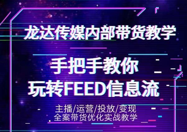龙达传媒内部抖音带货密训营：手把手教你玩转抖音FEED信息流，让你销量暴增-绝版学习资料库